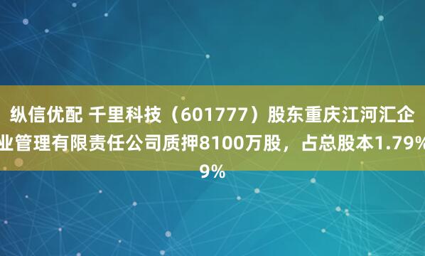 纵信优配 千里科技（601777）股东重庆江河汇企业管理有限责任公司质押8100万股，占总股本1.79%