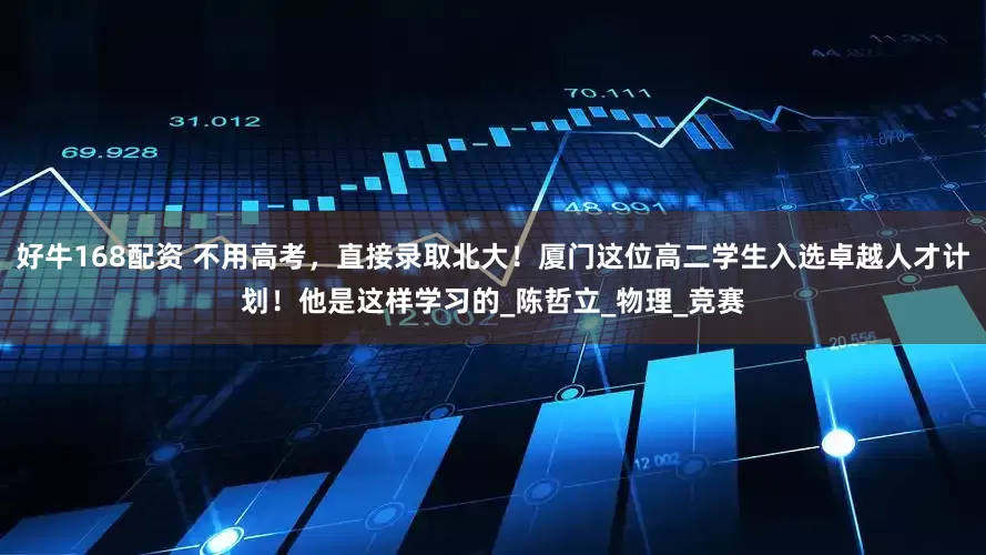 好牛168配资 不用高考，直接录取北大！厦门这位高二学生入选卓越人才计划！他是这样学习的_陈哲立_物理_竞赛