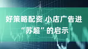 好策略配资 小店广告进“苏超”的启示