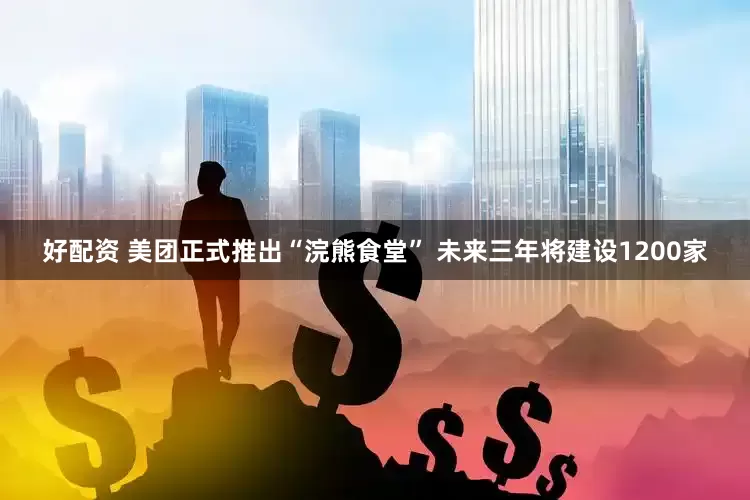 好配资 美团正式推出“浣熊食堂” 未来三年将建设1200家