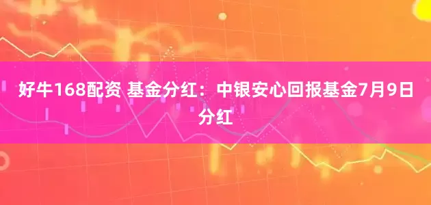 好牛168配资 基金分红：中银安心回报基金7月9日分红
