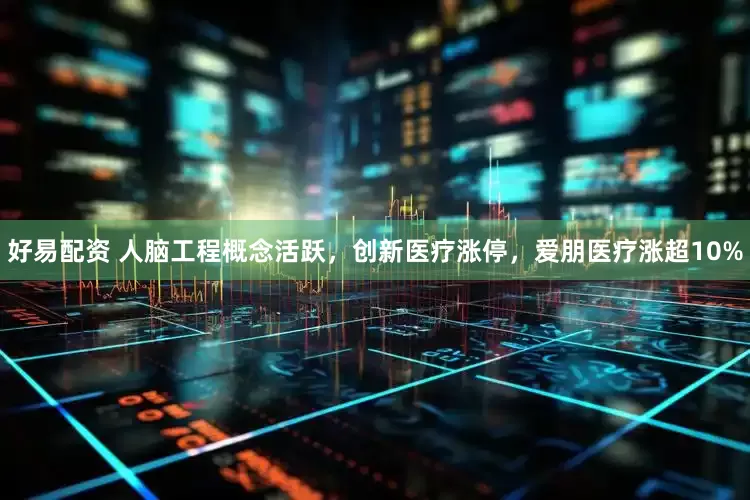 好易配资 人脑工程概念活跃，创新医疗涨停，爱朋医疗涨超10%