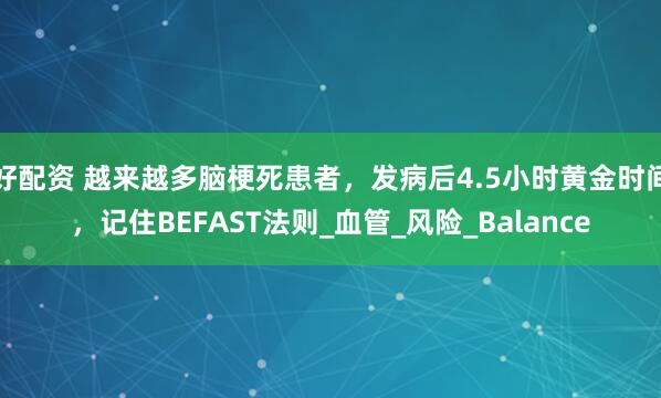 好配资 越来越多脑梗死患者，发病后4.5小时黄金时间，记住BEFAST法则_血管_风险_Balance