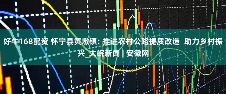 好牛168配资 怀宁县黄墩镇: 推进农村公路提质改造  助力乡村振兴_大皖新闻 | 安徽网