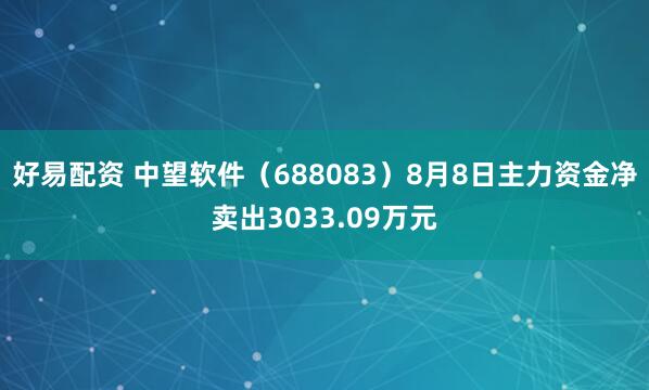 好易配资 中望软件（688083）8月8日主力资金净卖出3033.09万元