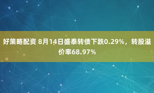 好策略配资 8月14日盛泰转债下跌0.29%，转股溢价率68.97%
