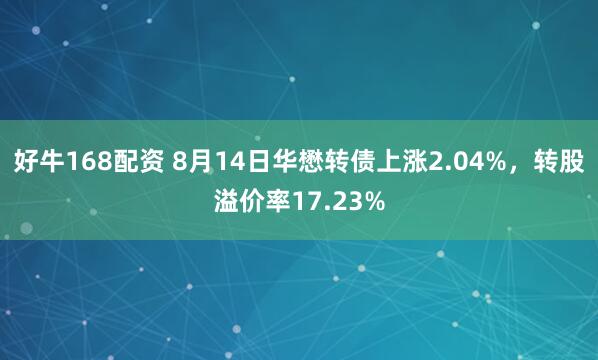 好牛168配资 8月14日华懋转债上涨2.04%，转股溢价率17.23%