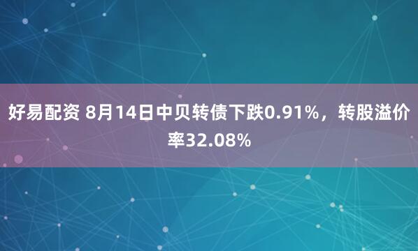 好易配资 8月14日中贝转债下跌0.91%，转股溢价率32.08%