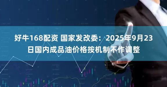 好牛168配资 国家发改委：2025年9月23日国内成品油价格按机制不作调整