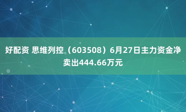 好配资 思维列控（603508）6月27日主力资金净卖出444.66万元