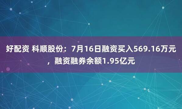 好配资 科顺股份：7月16日融资买入569.16万元，融资融券余额1.95亿元