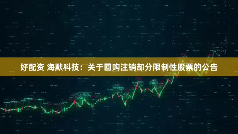 好配资 海默科技:关于回购注销部分限制性股票的公告