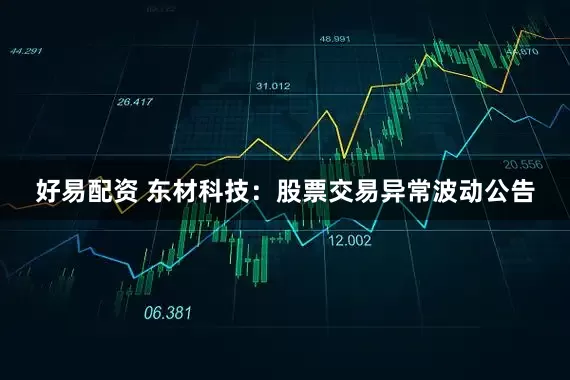 好易配资 东材科技：股票交易异常波动公告