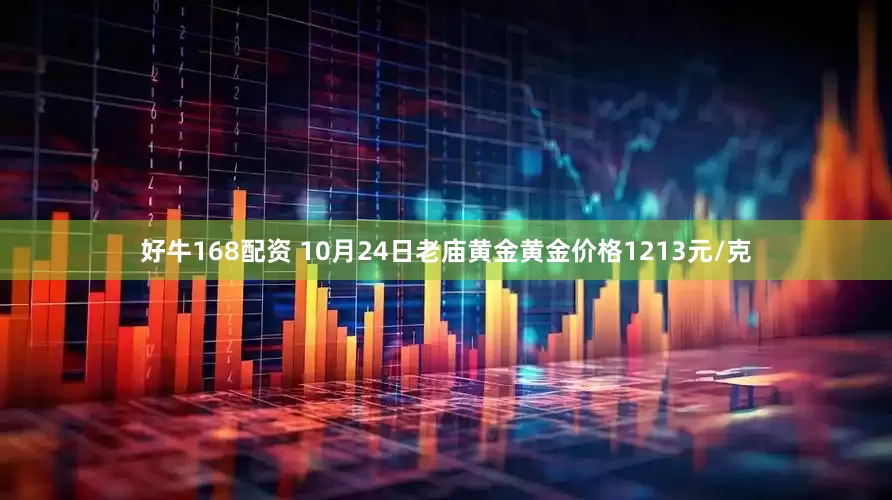 好牛168配资 10月24日老庙黄金黄金价格1213元/克
