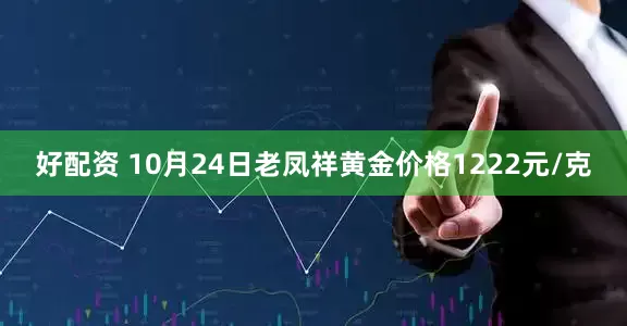 好配资 10月24日老凤祥黄金价格1222元/克